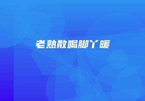 老熟散喝脚丫暖