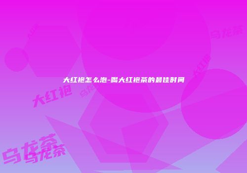 大红袍怎么泡-喝大红袍茶的最佳时间