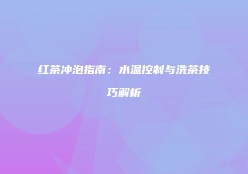 红茶冲泡指南：水温控制与洗茶技巧解析