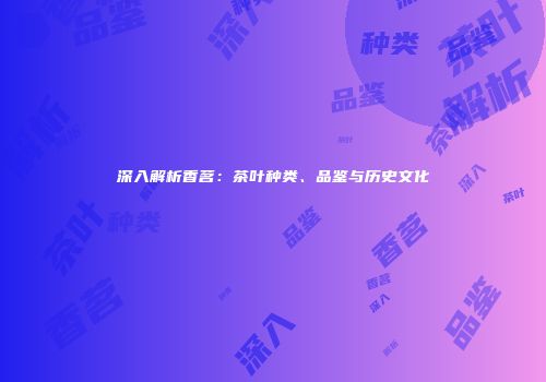 深入解析香茗：茶叶种类、品鉴与历史文化