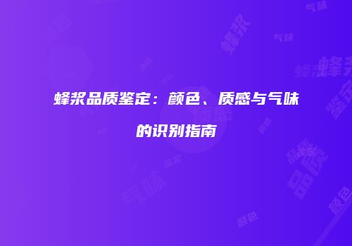 蜂浆品质鉴定：颜色、质感与气味的识别指南