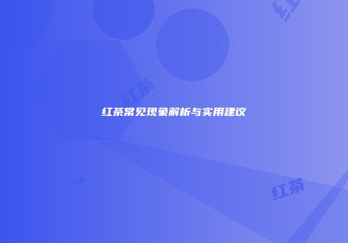 红茶常见现象解析与实用建议