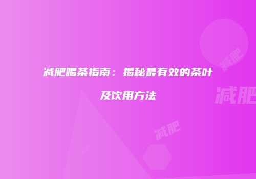 减肥喝茶指南：揭秘最有效的茶叶及饮用方法