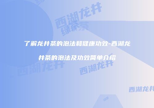了解龙井茶的泡法和健康功效-西湖龙井茶的泡法及功效简单介绍