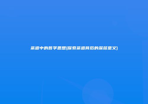 茶道中的哲学思想(探索茶道背后的深层意义)