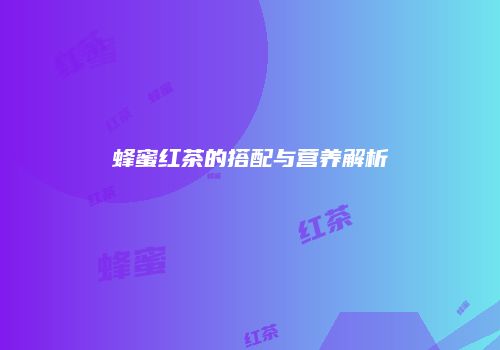 蜂蜜红茶的搭配与营养解析
