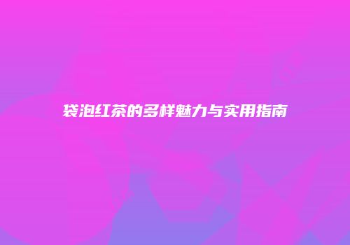 袋泡红茶的多样魅力与实用指南