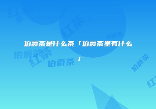 伯爵茶是什么茶「伯爵茶里有什么」