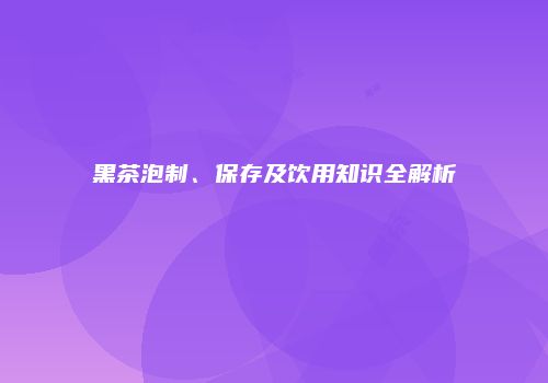 黑茶泡制、保存及饮用知识全解析