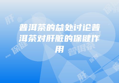 普洱茶的益处讨论普洱茶对肝脏的保健作用