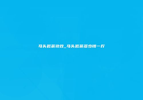 马头岩茶功效_马头岩茶多少钱一斤