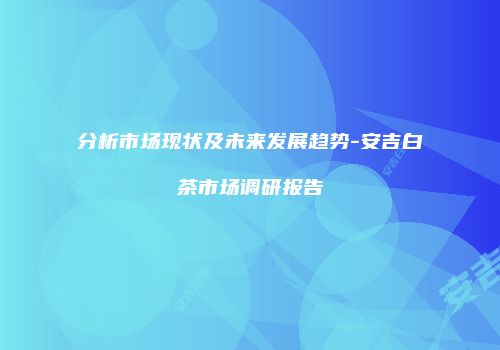 分析市场现状及未来发展趋势-安吉白茶市场调研报告