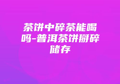 茶饼中碎茶能喝吗-普洱茶饼掰碎储存