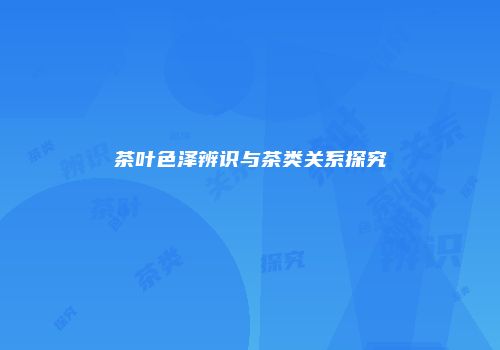 茶叶色泽辨识与茶类关系探究