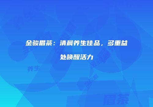 金骏眉茶：清晨养生佳品，多重益处唤醒活力