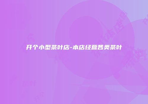 开个小型茶叶店-本店经营各类茶叶