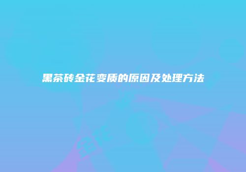 黑茶砖金花变质的原因及处理方法