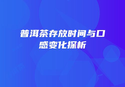 普洱茶存放时间与口感变化探析