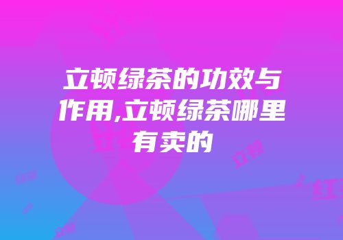 立顿绿茶的功效与作用,立顿绿茶哪里有卖的