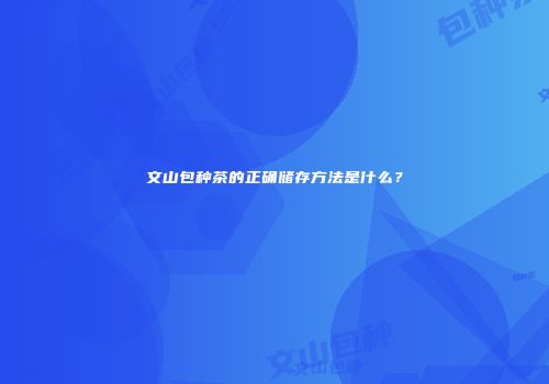 文山包种茶的正确储存方法是什么？