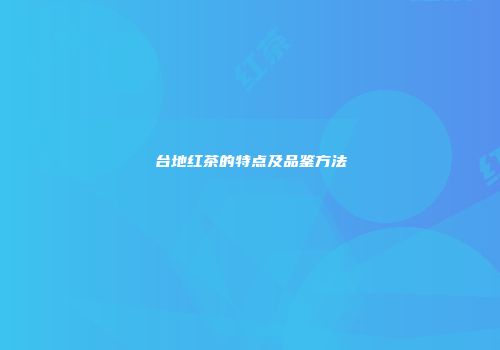 台地红茶的特点及品鉴方法