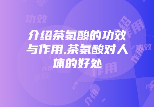介绍茶氨酸的功效与作用,茶氨酸对人体的好处