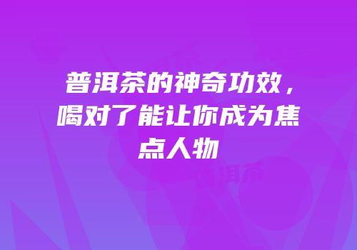 普洱茶的神奇功效，喝对了能让你成为焦点人物