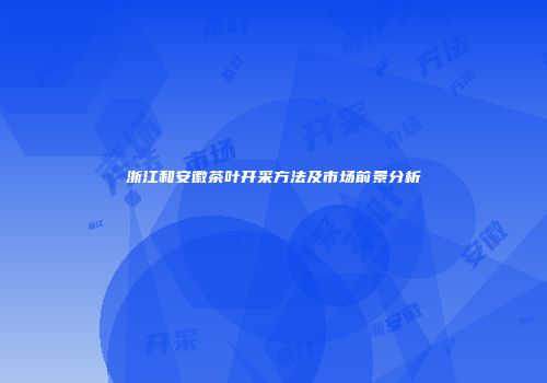 浙江和安徽茶叶开采方法及市场前景分析