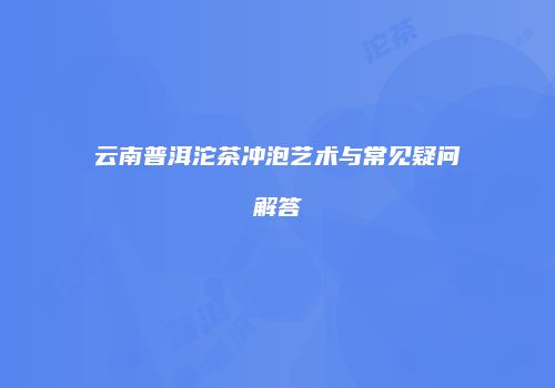 云南普洱沱茶冲泡艺术与常见疑问解答
