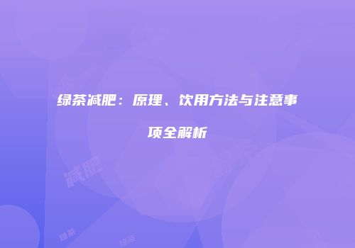 绿茶减肥：原理、饮用方法与注意事项全解析