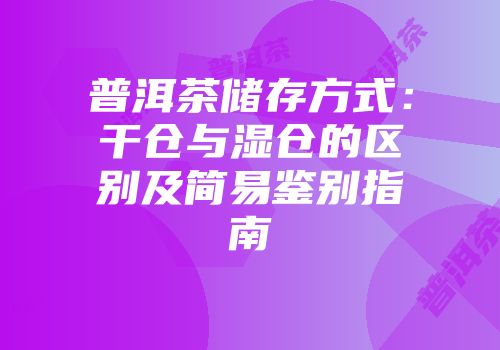 普洱茶储存方式：干仓与湿仓的区别及简易鉴别指南