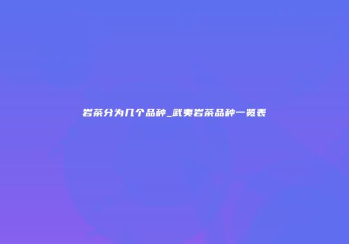 岩茶分为几个品种_武夷岩茶品种一览表
