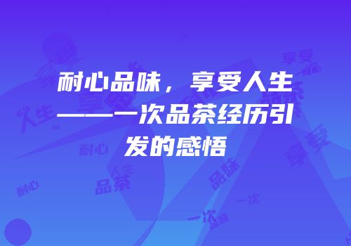耐心品味，享受人生——一次品茶经历引发的感悟