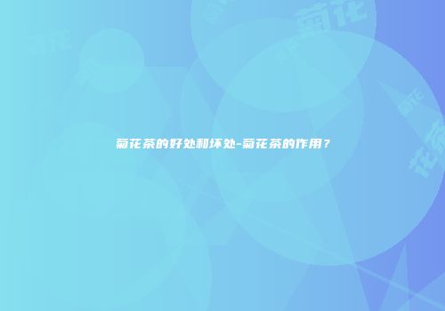 菊花茶的好处和坏处-菊花茶的作用？