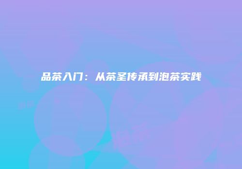品茶入门：从茶圣传承到泡茶实践