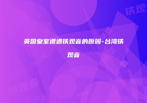 英国皇室遭遇铁观音的原因-台湾铁观音