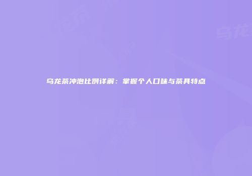 乌龙茶冲泡比例详解：掌握个人口味与茶具特点