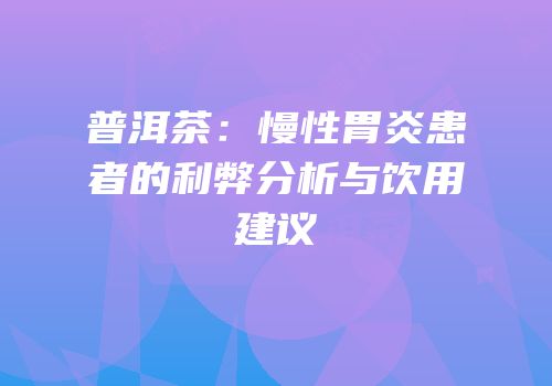 普洱茶：慢性胃炎患者的利弊分析与饮用建议