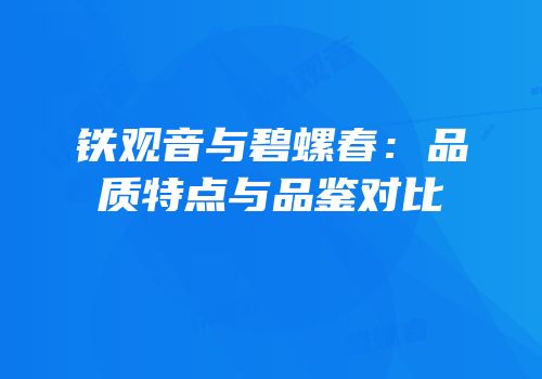 铁观音与碧螺春：品质特点与品鉴对比