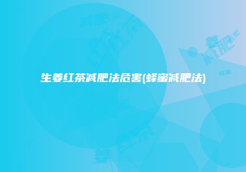 生姜红茶减肥法危害(蜂蜜减肥法)