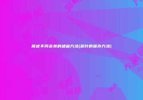 简述不同茶类的储藏方法(茶叶的保存方法)