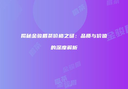 揭秘金骏眉茶价格之谜：品质与价值的深度解析