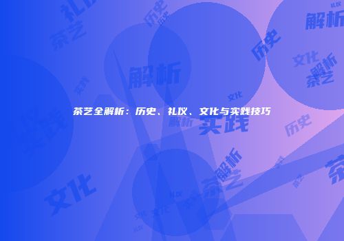 茶艺全解析：历史、礼仪、文化与实践技巧