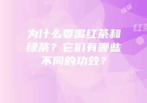为什么要喝红茶和绿茶？它们有哪些不同的功效？