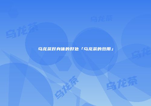 乌龙茶对身体的好处「乌龙茶的效用」