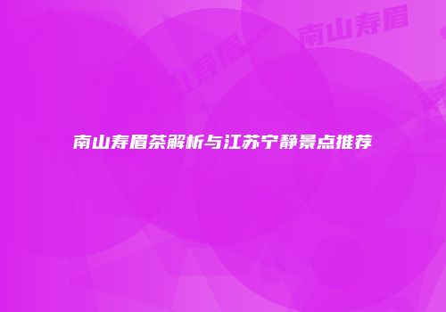 南山寿眉茶解析与江苏宁静景点推荐