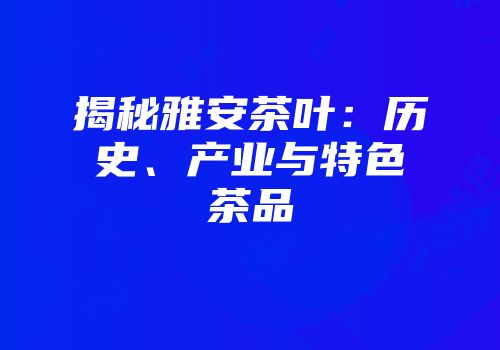 揭秘雅安茶叶：历史、产业与特色茶品