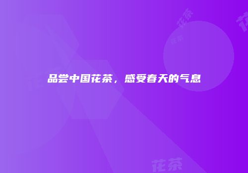 品尝中国花茶，感受春天的气息