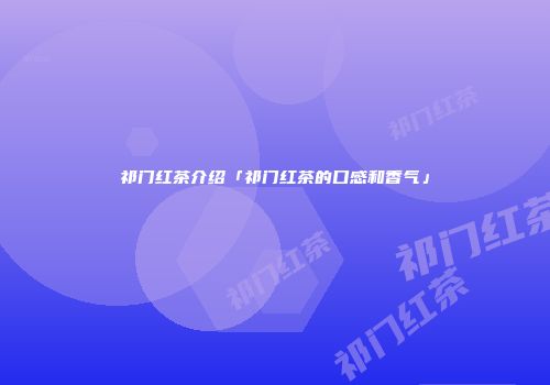祁门红茶介绍「祁门红茶的口感和香气」