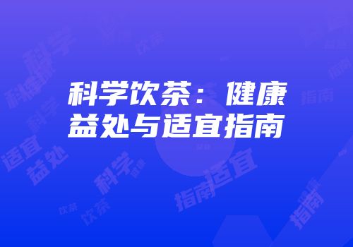 科学饮茶：健康益处与适宜指南